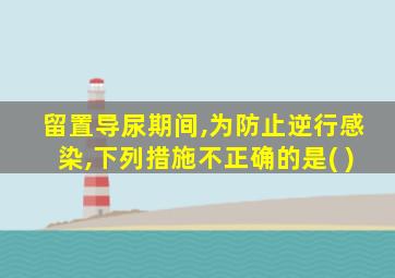 留置导尿期间,为防止逆行感染,下列措施不正确的是( )